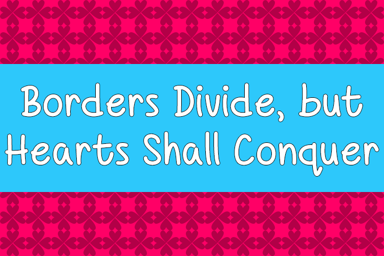 Borders Divide, But Hearts Shall Conquer