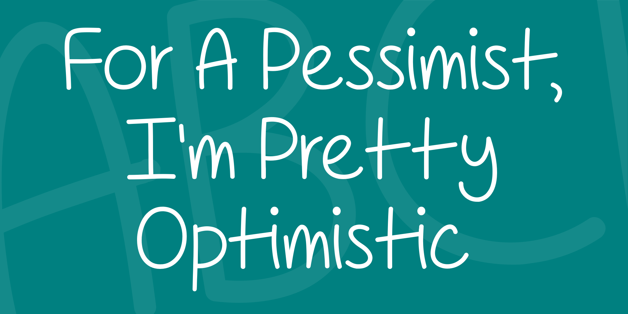 For A Pessimist Im Pretty Optimistic