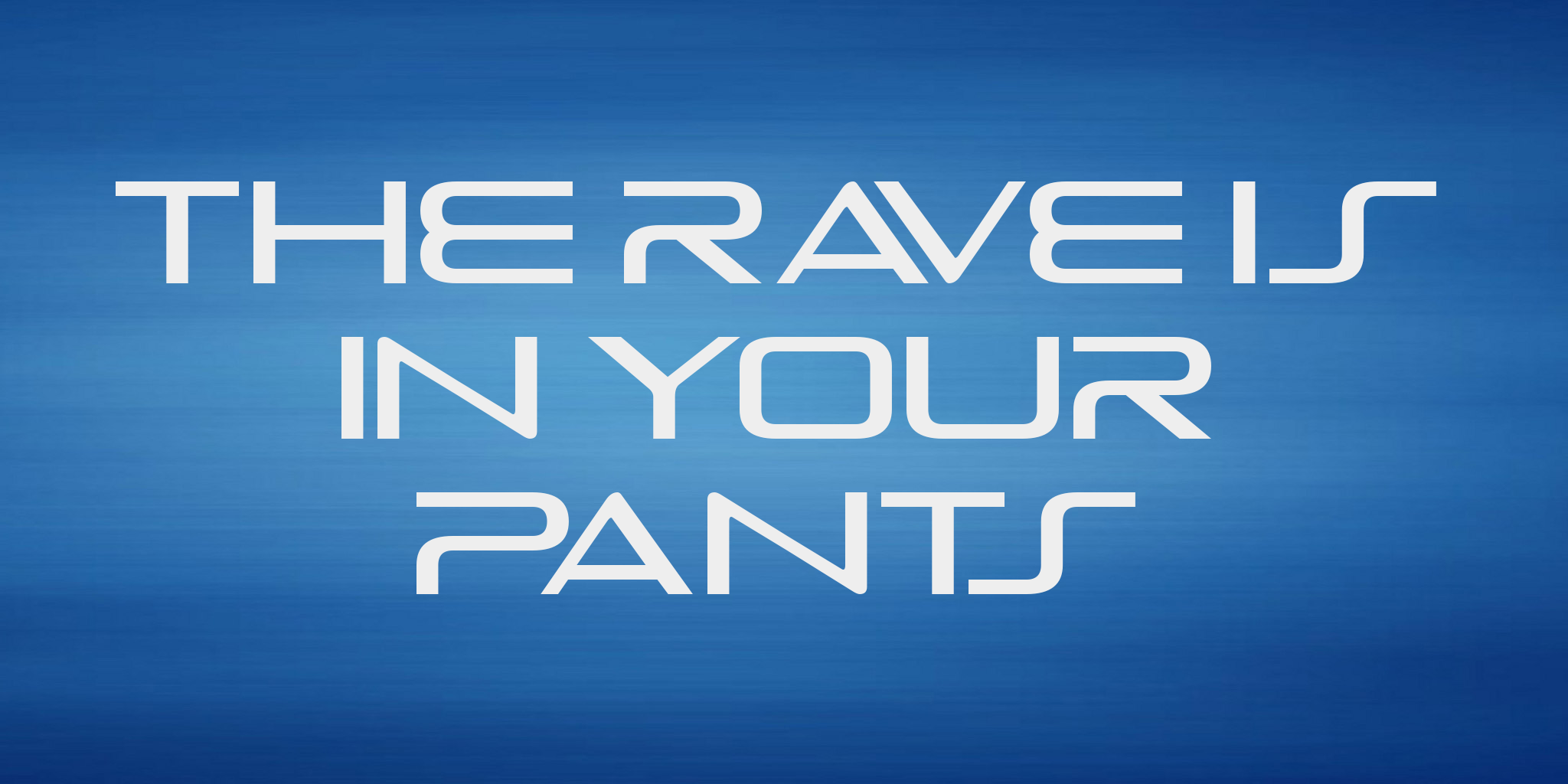 The Rave Is In Your Pants